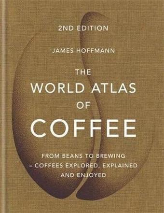 The World Atlas of Coffee: From beans to brewing - coffees explored explained and enjoyed - James Hoffmann - Octopus Publishing Group