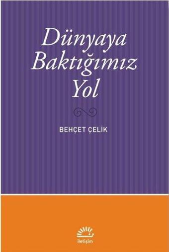 Dünyaya Baktığımız Yol - Behçet Çelik - İletişim Yayınları