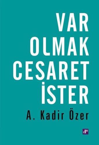 Var Olmak Cesaret İster - A. Kadir Özer - Aura Yayınevi