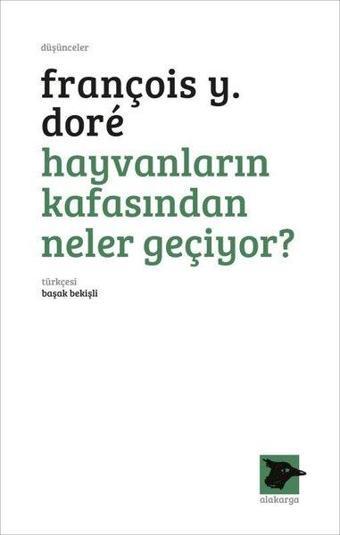 Hayvanların Kafasından Neler Geçiyor? - François Y. Dore - Alakarga