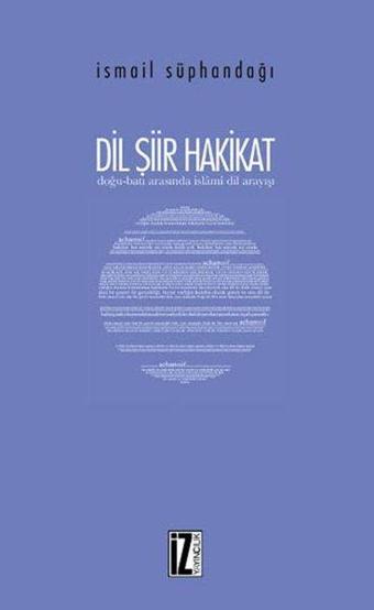 Dil Şiir Hakikat - Doğu Batı Arasında İslami Dil Arayışı - İsmail Süphandağı - İz Yayıncılık