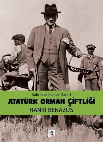 Sabrın ve İnancın Zaferi Atatürk Orman Çiftliği - Hanri Benazus - İleri Yayınları