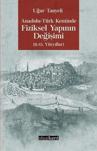 Anadolu-Türk Kentinde Fiziksel Yapının Değişimi: 11.-15. Yüzyıllar - Uğur Tanyeli - İdealkent Yayınları