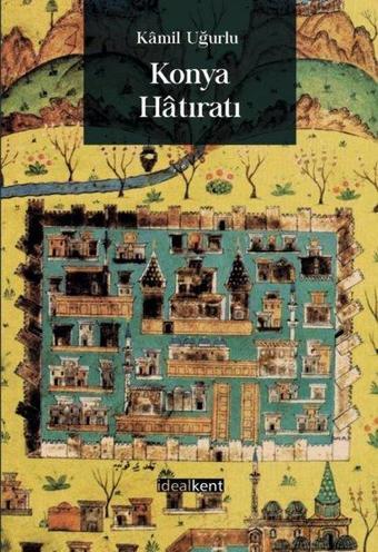 Konya Hatıratı - Kamil Uğurlu - İdealkent Yayınları