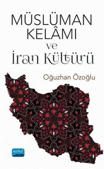 Müslüman Kelamı ve İran Kültürü - Oğuzhan Özoğlu - Nobel Akademik Yayıncılık