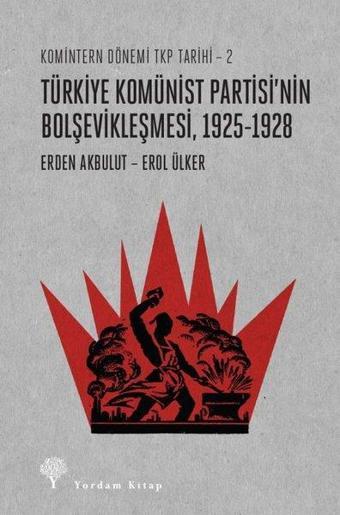 Türkiye Komünist Partisi'nin Bolşevikleşmesi 1925-1928: Komintern Dönemi TKP Tarihi 2 - Erden Akbulut - Yordam Kitap