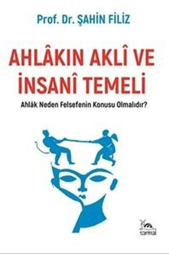 Ahlakın Akli ve İnsani Temeli - Ahlak  Neden Felsefenin Konusu Olmalıdır? - Şahin Filiz - Sarmal Kitabevi