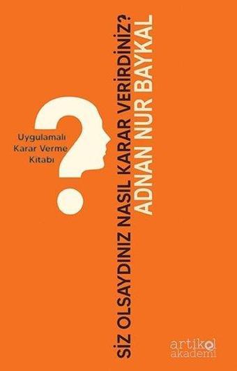 Siz Olsaydınız Nasıl Karar Verirdiniz? Uygulamalı Karar Verme Kitabı - Adnan Nur Baykal - Artikel Akademi