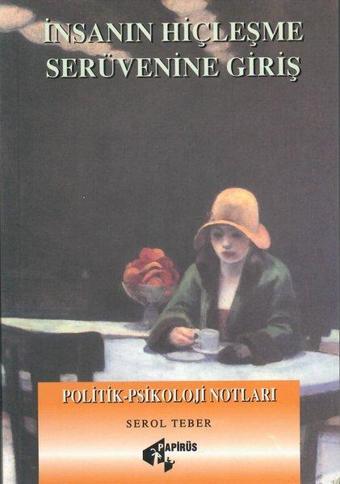 İnsanın Hiçleşme Serüvenine Giriş-Politik Psikoloji Notları - Serol Teber - Papirüs Yayın