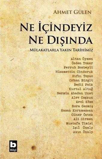 Ne İçindeyiz Ne Dışında - Mülakatlarla Yakın Tarihimiz - Ahmet Gülen - Bilgi Yayınevi