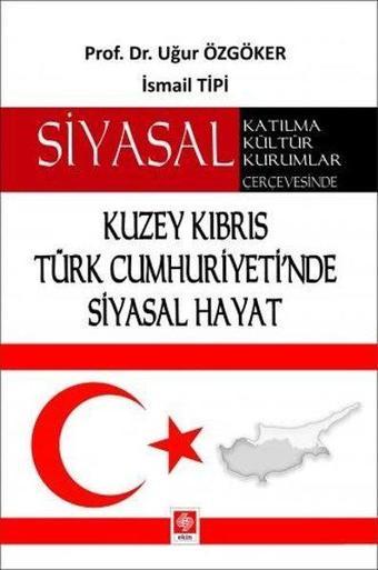 Kuzey Kıbrıs Türk Cumhuriyeti'nde Siyasal Hayat-Siyasal Katılma Kültür Kurumlar Çerçevesinde - Uğur Özgöker - Ekin Basım Yayın