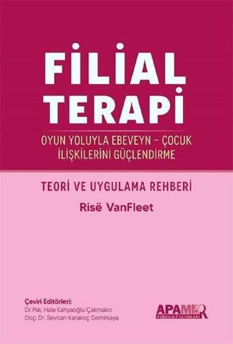 Filial Terapi - Oyun Yoluyla Ebeveyn - Çocuk İlişkilerini Güçlendirme - Teori ve Uygulama Rehberi - Rise VanFleet - Apamer