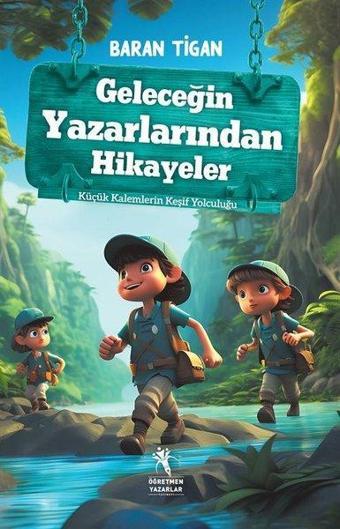 Geleceğin Yazarlarından Hikayeler - Küçük Kalemlerin Keşif Yolculuğu - Baran Tigan - Öğretmen Yazarlar Yayınları