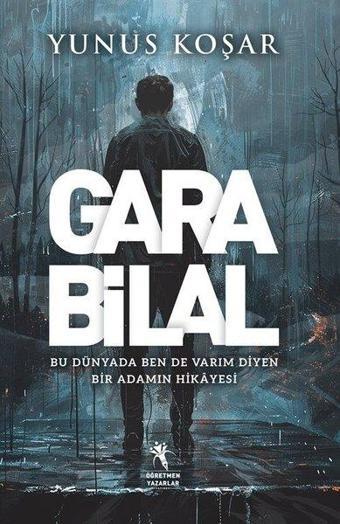 Gara Bilal - Bu Dünyada Ben de Varım Diyen Adamın Hikayesi - Yunus Koşar - Öğretmen Yazarlar Yayınları