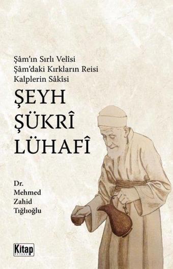 Şam'ın Sırlı Velisi Şam'daki Kırkların Reisi Kalplerin Sakisi Şeyh Şükri Lühafi - Mehmed Zahid Tığlıoğlu - Kitap Dünyası