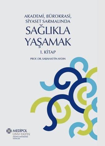 Akademi Bürokrasi Siyaset Sarmalında Sağlıkla Yaşamak 1.Kitap - Sabahattin Aydın - Medipol Unv