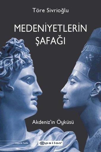 Medeniyetlerin Şafağı Akdeniz'in Öyküsü - Töre Sivrioğlu - Epsilon Yayınevi