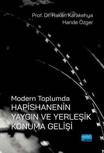 Modern Toplumda Hapishanenin Yaygın ve Yerleşik Konuma Gelişi - Hakan Karakehya - Nobel Akademik Yayıncılık