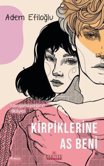 Kirpiklerine As Beni - Kavuşamayanların Hikayesi - Adem Efiloğlu - Kariyer Yayınları