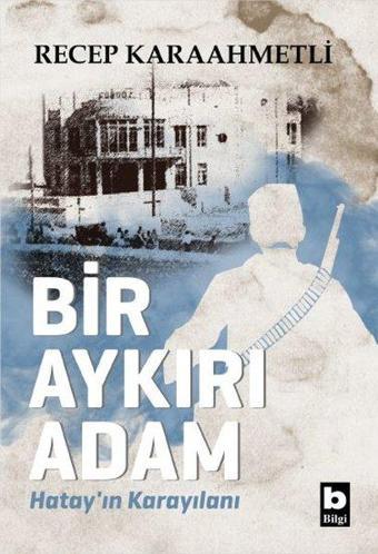 Bir Aykırı Adam-Hatay'ın Karayılanı - Recep Karaahmetli - Bilgi Yayınevi