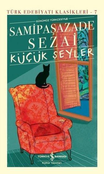 Günümüz Türkçesiyle Küçük Şeyler - Türk Edebiyatı Klasikleri 7 - Samipaşazade Sezai - İş Bankası Kültür Yayınları