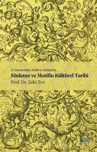 El Sanatından Modern Sanatlara Süslema ve Motifin Kültürel Tarihi - Zeki Tez - Doruk Yayınları