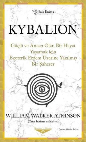 Kybalion - Güçlü ve Amacı Olan Bir Hayat Yaşamak için Ezoterik Erdem Üzerine Yazılmış Bir Şaheser - William Walker Atkinson - Sola Unitas