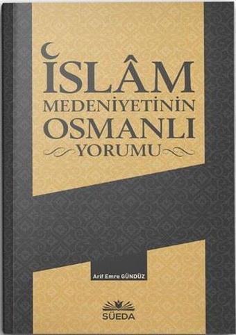 İslam Medeniyetinin Osmanlı Yorumu - Arif Emre Gündüz - Süeda Yayınları