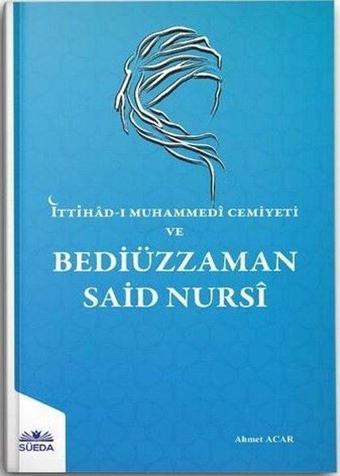 İttihad-ı Muhammedi Cemiyeti ve Bediüzzaman Said Nursi - Ahmet Acar - Süeda Yayınları