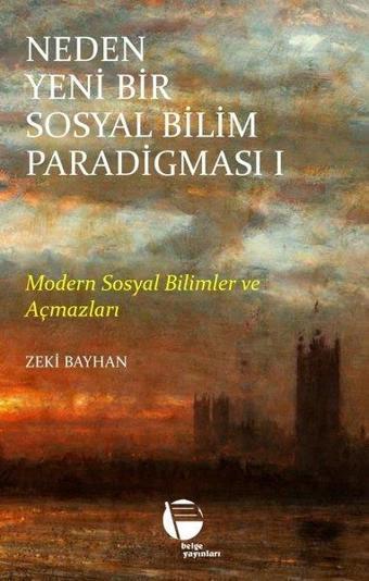 Neden Yeni Bir Sosyal Bilim Paradigması 1 - Modern Sosyal Bilimler ve Açmazları - Zeki Bayhan - Belge Yayınları