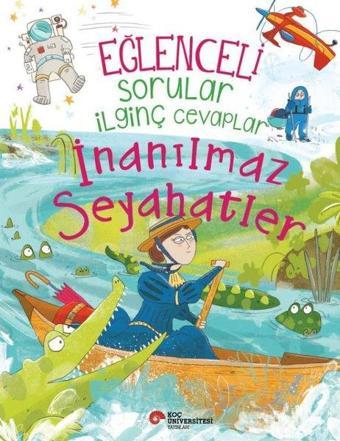 Eğlenceli Sorular İlginç Cevaplar - İnanılmaz Seyahatler - Anna Claybourne - Koç Üniversitesi Yayınları