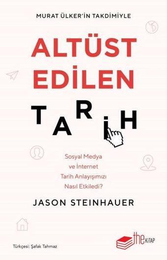 Altüst Edilen Tarih: Sosyal Medya ve İnternet Tarih Anlayışımızı Nasıl Etkiledi? - Jason Steinhauer - The Kitap