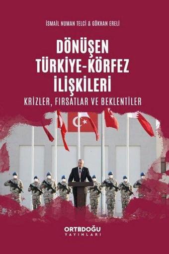 Dönüşen Türkiye - Körfez İlişkileri: Krizler - Fırsatlar ve Beklentiler - Gökhan Ereli - Ortadoğu Yayınları