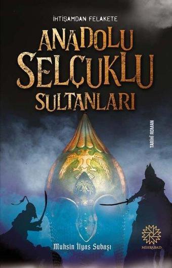 İhtişamdan Felakete Anadolu Selçuklu Sultanları - Muhsin İlyas Subaşı - Mihrabad Yayınları