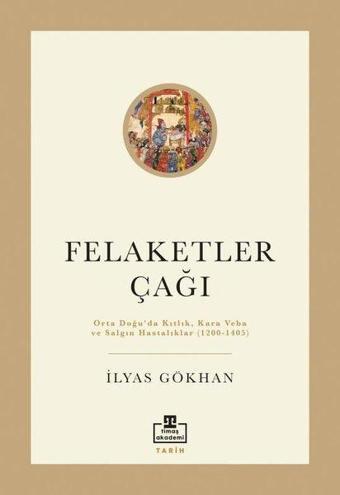 Felaketler Çağı-Ortadoğu'da Kıtlık Kara Veba ve Salgın Hastalıklar 1200-1405 - İlyas Gökhan - Timaş Akademi