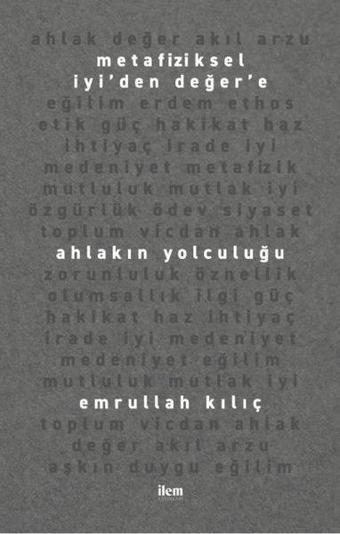 Metafiziksel İyi'den Değer'e Ahlakın Yolculuğu - Emrullah Kılıç - İlem Yayınları