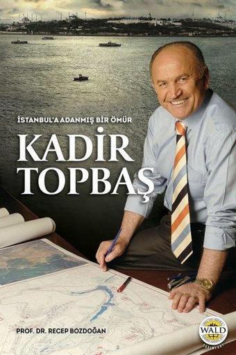 İstanbul'a Adanmış Bir Ömür Kadir Topbaş - Recep Bozdoğan - Wald Yayınları