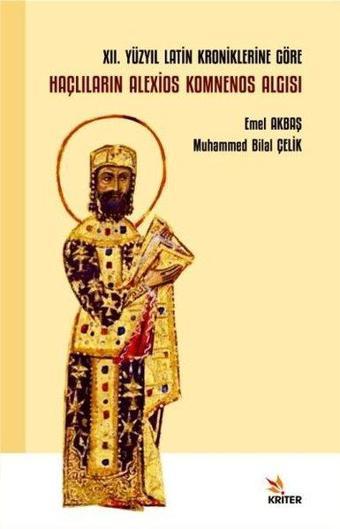 12. Yüzyıl Latin Kroniklerine Göre Haçlıların Alexios Komnenos Algısı - Emel Akbaş - Kriter