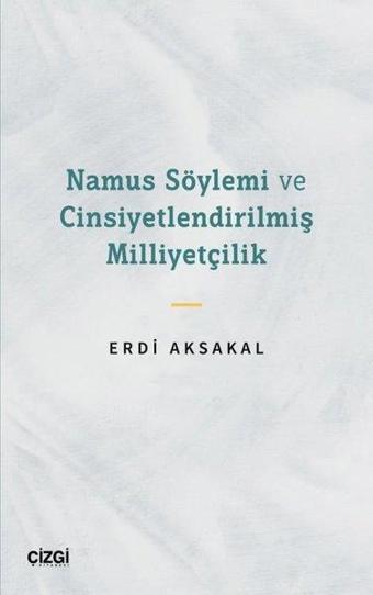 Namus Söylemi ve Cinsiyetlendirilmiş Milliyetçilik - Erdi Aksakal - Çizgi Kitabevi