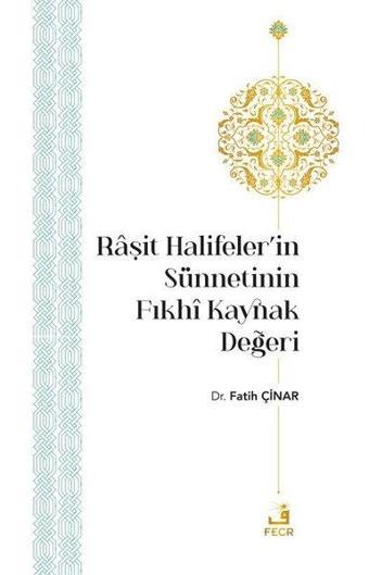 Raşit Halifeler'in Sünnetinin Fıkhi Kaynak Değeri - Fatih Çınar - Fecr Yayınları