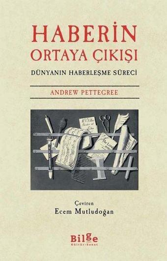 Haberin Ortaya Çıkışı - Dünyanın Haberleşme Süreci - Andrew Pettegree - Bilge Kültür Sanat