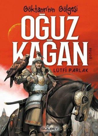 Göktanrının Gölgesi: Oğuz Kağan - Lütfi Parlak - Gülbey Yayınları