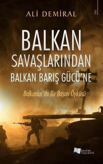 Balkan Savaşlarından Balkan Barış Gücü'ne - Balkanlar'da Bir Başarı Öyküsü - Ali Demiral - Karina Yayınevi