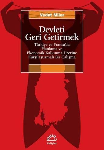 Devleti Geri Getirmek - Türkiye ve Fransa'da Planlama ve Ekonomik Kalkınma Üzerine Karşılaştırmalı B - Vedat Milor - İletişim Yayınları