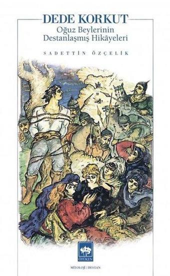 Dede Korkut: Oğuz Beylerinin Destanlaşmış Hikayeleri - Sadettin Özçelik - Ötüken Neşriyat