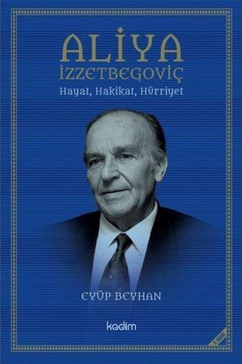 Aliya İzzetbegoviç: Hayat Hakikat Hürriyet - Eyyüp Beyhan - Kadim