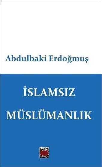 İslamsız Müslümanlık - Abdulbaki Erdoğmuş - Elips Kitapları