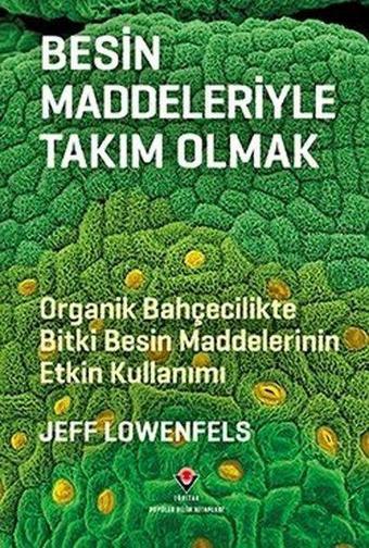 Besin Maddeleriyle Takım Olmak - Organik Bahçecilikte Bitki Besin Maddelerinin Etkin Kullanımı - Jeff Lowenfels - Tübitak Yayınları