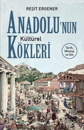 Anadolunun Kültürel Kökleri: Tarih Mitoloji ve Din - Reşit Ergener - Maya Kitap