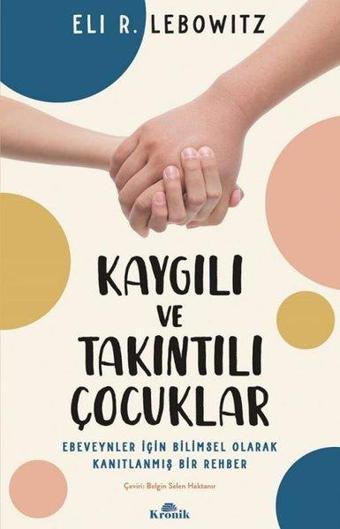 Kaygılı ve Takıntılı Çocuklar - Ebeveynler için Bilimsel Olarak Kanıtlanmış Bir Rehber - Eli R. Lebowitz - Kronik Kitap